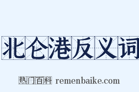北仑港反义词是什么意思的图片